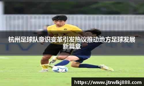 杭州足球队意识变革引发热议推动地方足球发展新篇章