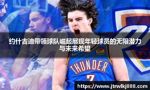 约什吉迪带领球队崛起展现年轻球员的无限潜力与未来希望
