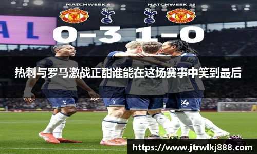 热刺与罗马激战正酣谁能在这场赛事中笑到最后